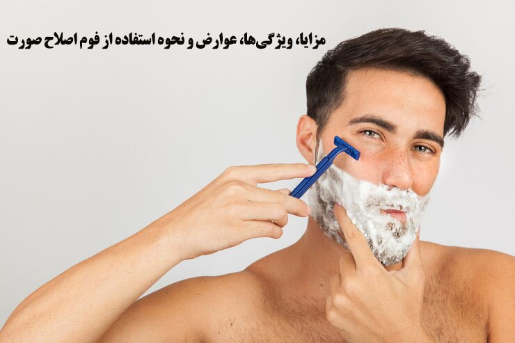 مزایا، ویژگی‌ها، عوارض و نحوه استفاده از فوم اصلاح صورت